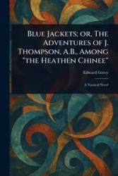 Blue Jackets; or, The Adventures of J. Thompson, A.B., Among "the Heathen Chinee" - Edward Greey