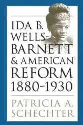 Ida B. Wells-Barnett and American Reform, 1880-1930 - Patricia A. Schechter