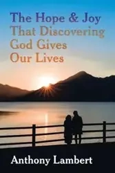 The Hope & Joy That Discovering God Gives Our Lives - Anthony Lambert