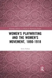 Women's Playwriting and the Women's Movement, 1890-1918 - Anna Farkas