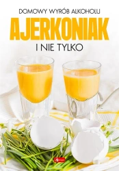 Domowy wyrób alkoholu - Ajerkoniak i nie tylko - praca zbiorowa