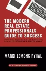 The Modern Real Estate Professionals Guide to Success - Ryhal Marki Lemons