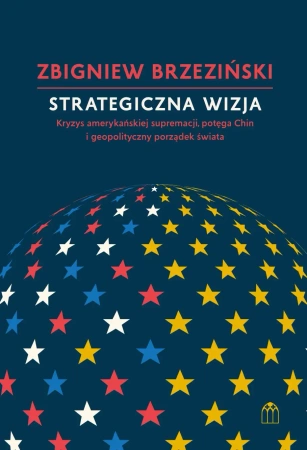 Strategiczna wizja. Kryzys amerykańskiej supremacji, potęga Chin i geopolityczny porządek świata - Zbigniew Brzeziński
