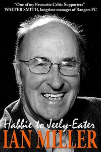 From Habbie to Jeely-Eater - Ian Miller An Autobiography - Ian Miller