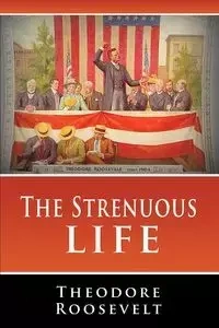 The Strenuous Life - Roosevelt Theodore