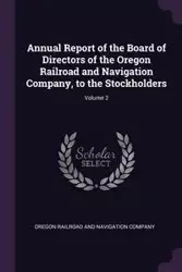 Annual Report of the Board of Directors of the Oregon Railroad and Navigation Company, to the Stockholders; Volume 2 - Oregon Railroad And Navigation Company