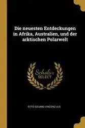 Die neuesten Entdeckungen in Afrika, Australien, und der arktischen Polarwelt - Otto Ule Eduard Vincenz