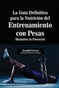 La Guía Definitiva para la Nutrición del Entrenamiento con Pesas - Joseph Correa