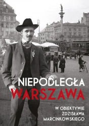 Niepodległa Warszawa w obiektywie Zdzisława Marcinkowskiego - Opracowanie zbiorowe