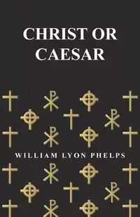 Christ or Caesar - An Essay by William Lyon Phelps - William Phelps Lyon
