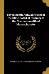 Seventeenth Annual Report of the State Board of Insanity of the Commonwealth of Massachusetts - State Board of Insanity Massachusetts