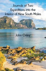 Journals of Two Expeditions into the Interior of New South Wales - John Oxley