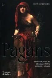 Pagans The Visual Culture of Pagan Myths, Legends and Rituals - Ethan Doyle White