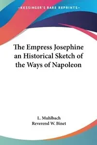 The Empress Josephine an Historical Sketch of the Ways of Napoleon - Muhlbach L.