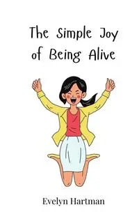 The Simple Joy of Being Alive - Evelyn Hartman