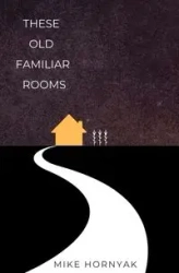 These Old Familiar Rooms - Mike Hornyak