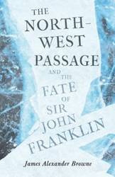 The North-West Passage and the Fate of Sir John Franklin - James Alexander Browne
