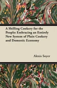 A Shilling Cookery for the People - Alexis Soyer