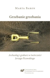 Grzebanie grzebania. Archeolog i grabarz w... - Marta Baron-Milian