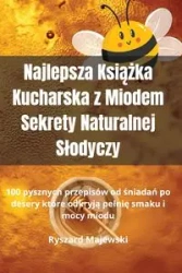 Najlepsza Książka Kucharska z Miodem Sekrety Naturalnej Słodyczy - Ryszard Majewski
