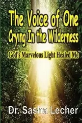 The Voice of One Crying In the Wilderness - Sasha Lecher PhD. Dr.