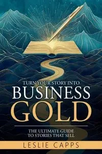 Turn Your Story Into Business Gold - Leslie Capps
