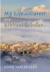 My Life and Career as a Biblical Scholar - Van John Seters