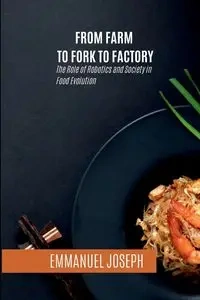 From Farm to Fork to Factory, The Role of Robotics and Society in Food Evolution - Joseph
