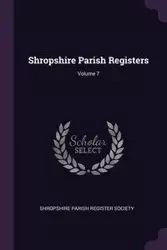 Shropshire Parish Registers; Volume 7 - Shropshire Parish Register Society