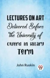 Lectures On Art Delivered Before The University Of Oxford In Hilary Term - John Ruskin