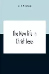 The New Life In Christ Jesus - I. Scofield C.