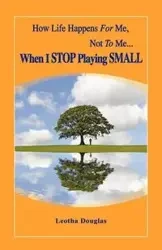 How Life Happens FOR Me, Not TO Me...When I STOP Playing SMALL - Douglas Leotha