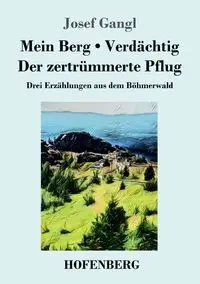 Mein Berg / Verdächtig / Der zertrümmerte Pflug - Josef Gangl