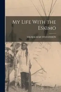 My Life With the Eskimo - STEFANSSON VILHJALMAR