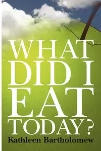 What Did I Eat Today? - Kathleen Bartholomew