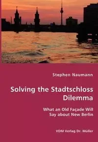 Solving the Stadtschloss Dilemma - What an Old Façade Will Say about New Berlin - Stephen Naumann