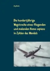 Die hundertjährige Wegstrecke eines fliegenden und malenden Homo sapiens in Zyklen des Wandels - Becker Jörg