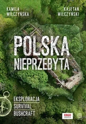Polska nieprzebyta. Eksploracja, survival, bushcra - Kamila Wilczyńska, Kajetan Wilczyński