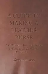 A Guide to Making a Leather Purse - A Collection of Historical Articles on Designs and Methods for Making Purses - Various