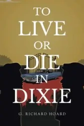To Live or Die in Dixie - Richard Hoard G.
