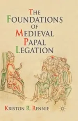 The Foundations of Medieval Papal Legation - Rennie K.