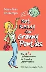 Not Ready for Granny Panties--The 11 Commandments for Avoiding Granny Panties - Mary Fran Bontempo