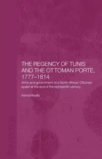 The Regency of Tunis and the Ottoman Porte, 1777-1814 - Moalla Asma