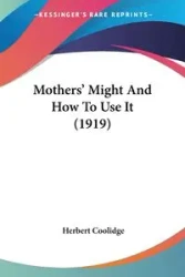 Mothers' Might And How To Use It (1919) - Herbert Coolidge