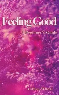 Feeling Good a Beginner's Guide - Wheal Anthea