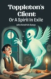 Toppleton's Client Or A Spirit In Exile - John Kendrick Bangs