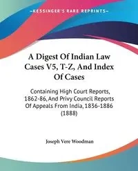 A Digest Of Indian Law Cases V5, T-Z, And Index Of Cases - Woodman Joseph Vere