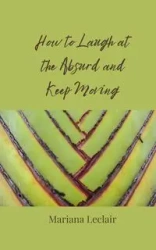How to Laugh at the Absurd and Keep Moving - Mariana Leclair