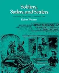 Soldiers, Sutlers, and Settlers - Robert Wooster