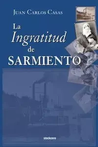 La Ingratitud de Sarmiento - Juan Carlos Casas